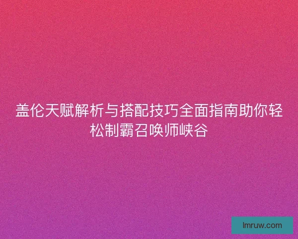 盖伦天赋解析与搭配技巧全面指南助你轻松制霸召唤师峡谷
