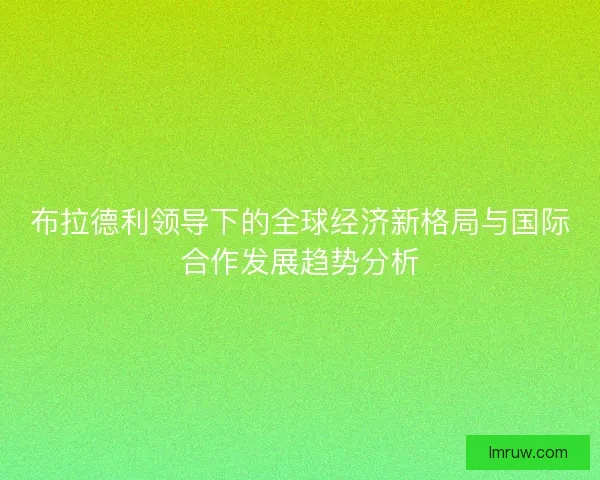布拉德利领导下的全球经济新格局与国际合作发展趋势分析